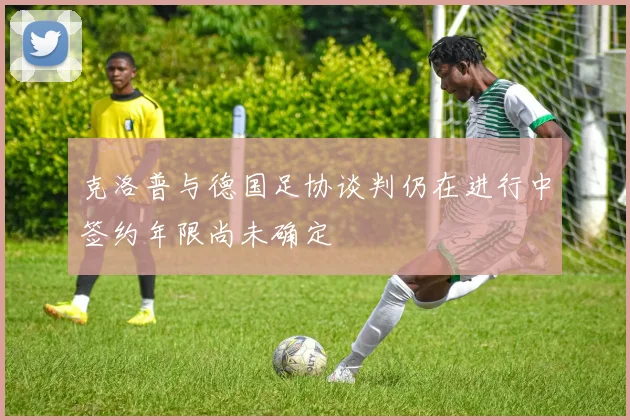 克洛普与德国足协谈判仍在进行中签约年限尚未确定