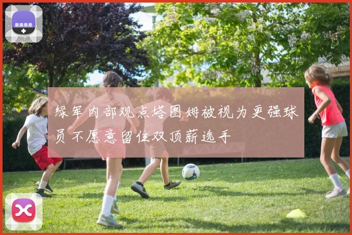 绿军内部观点塔图姆被视为更强球员不愿意留住双顶薪选手
