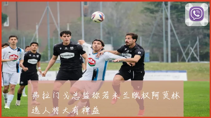 弗拉门戈总监称若米兰赋权阿莫林选人将大有裨益