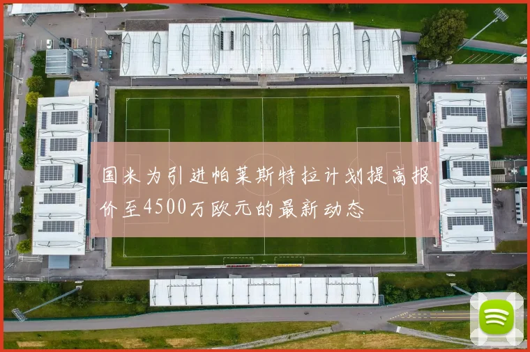 国米为引进帕莱斯特拉计划提高报价至4500万欧元的最新动态