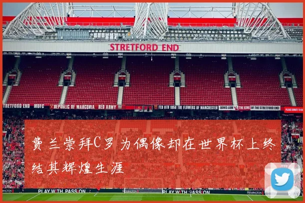 费兰崇拜C罗为偶像却在世界杯上终结其辉煌生涯