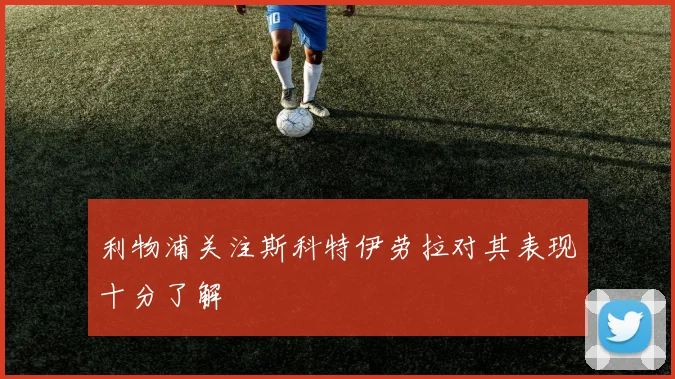 利物浦关注斯科特伊劳拉对其表现十分了解