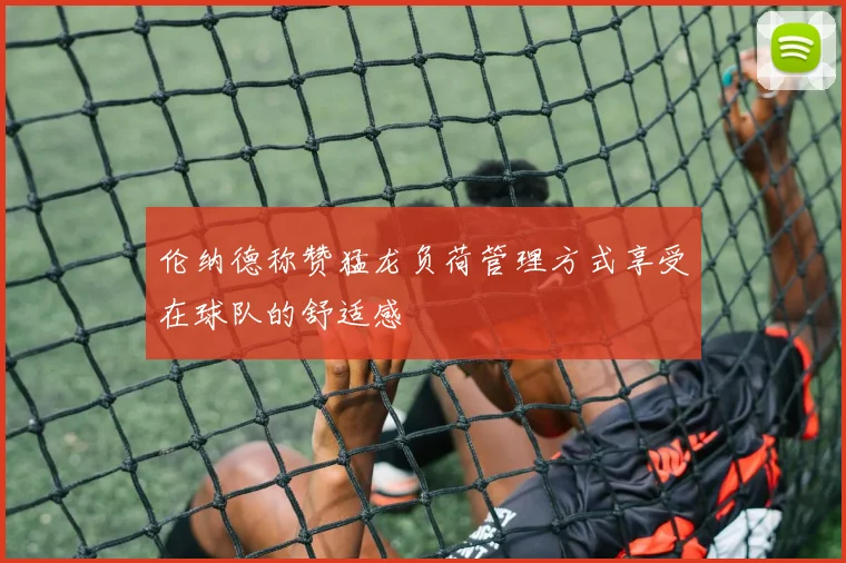 伦纳德称赞猛龙负荷管理方式享受在球队的舒适感